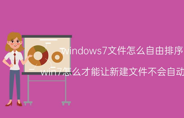 windows7文件怎么自由排序 win7怎么才能让新建文件不会自动排序？